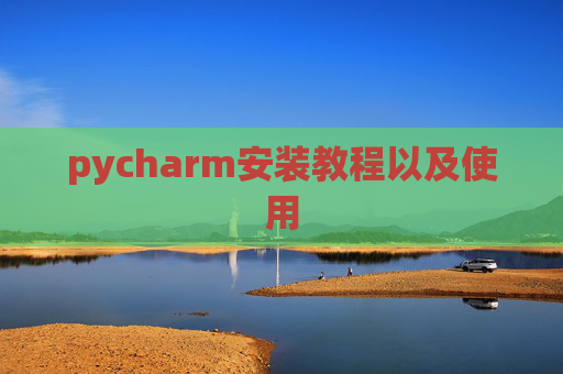pycharm安装教程以及使用 pycharm安装教程以及使用